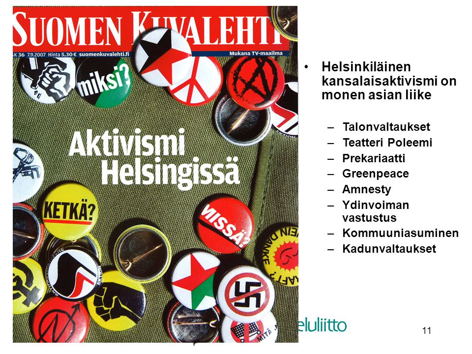 11 •Helsinkiläinen kansalaisaktivismi on monen asian liike –Talonvaltaukset –Teatteri Poleemi –Prekariaatti –Greenpeace –Amnesty –Ydinvoiman vastustus –Kommuuniasuminen –Kadunvaltaukset