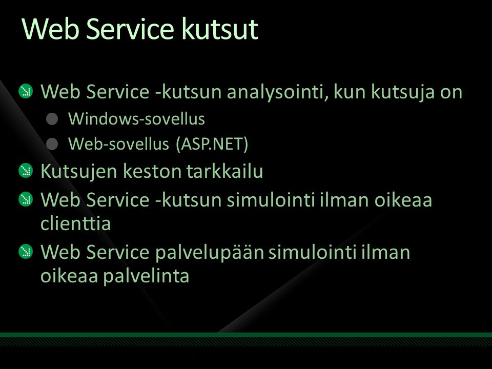 Web Service kutsut Web Service -kutsun analysointi, kun kutsuja on Windows-sovellus Web-sovellus (ASP.NET) Kutsujen keston tarkkailu Web Service -kutsun simulointi ilman oikeaa clienttia Web Service palvelupään simulointi ilman oikeaa palvelinta