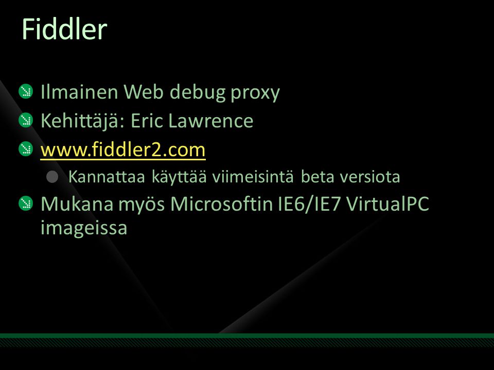 Fiddler Ilmainen Web debug proxy Kehittäjä: Eric Lawrence   Kannattaa käyttää viimeisintä beta versiota Mukana myös Microsoftin IE6/IE7 VirtualPC imageissa