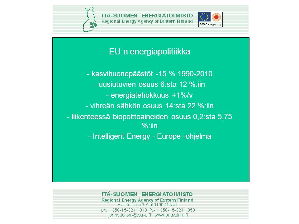 EU:n energiapolitiikka - kasvihuonepäästöt -15 % uusiutuvien osuus 6:sta 12 %:iin - energiatehokkuus +1%/v - vihreän sähkön osuus 14:sta 22 %:iin - liikenteessä biopolttoaineiden osuus 0,2:sta 5,75 %:iin - Intelligent Energy - Europe -ohjelma