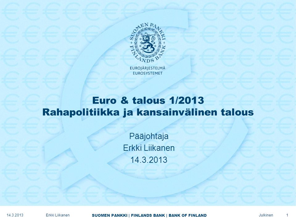 SUOMEN PANKKI | FINLANDS BANK | BANK OF FINLAND Julkinen Euro & talous 1/2013 Rahapolitiikka ja kansainvälinen talous Pääjohtaja Erkki Liikanen Erkki Liikanen