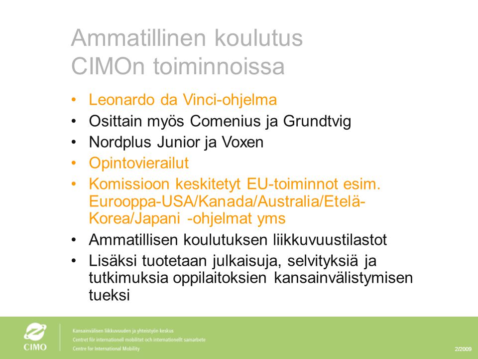 2/2009 Ammatillinen koulutus CIMOn toiminnoissa •Leonardo da Vinci-ohjelma •Osittain myös Comenius ja Grundtvig •Nordplus Junior ja Voxen •Opintovierailut •Komissioon keskitetyt EU-toiminnot esim.