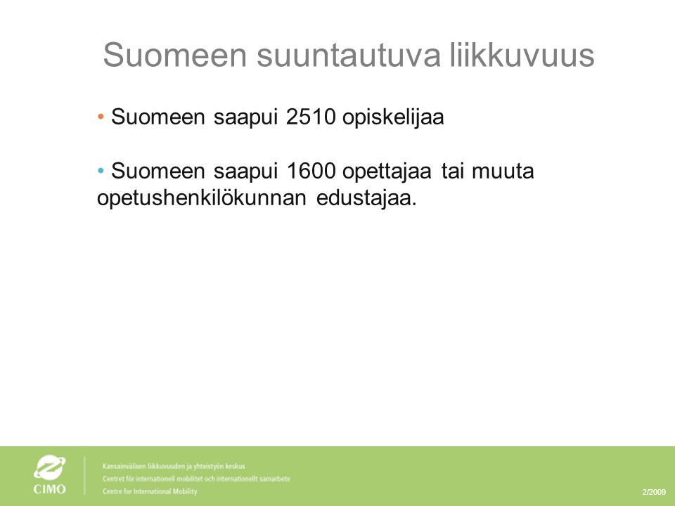 2/2009 Suomeen suuntautuva liikkuvuus • Suomeen saapui 2510 opiskelijaa • Suomeen saapui 1600 opettajaa tai muuta opetushenkilökunnan edustajaa.