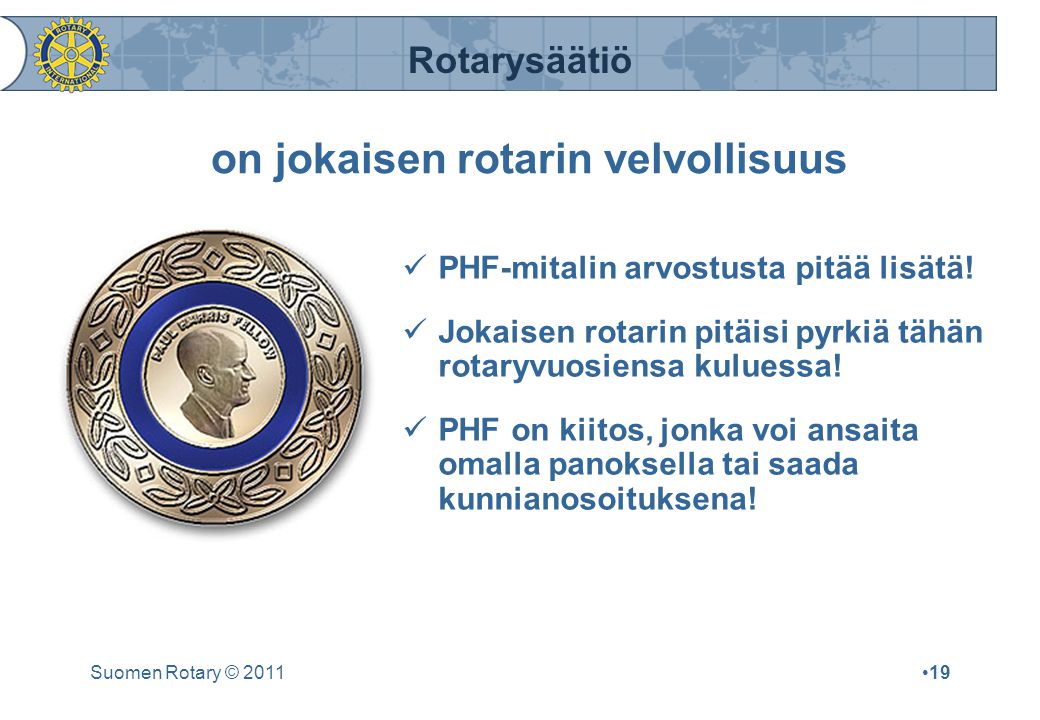 Rotarysäätiö Suomen Rotary © 2011•19 on jokaisen rotarin velvollisuus  PHF-mitalin arvostusta pitää lisätä.