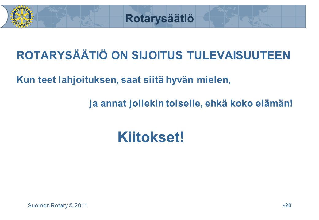 Rotarysäätiö Suomen Rotary © 2011•20 ROTARYSÄÄTIÖ ON SIJOITUS TULEVAISUUTEEN Kun teet lahjoituksen, saat siitä hyvän mielen, ja annat jollekin toiselle, ehkä koko elämän.