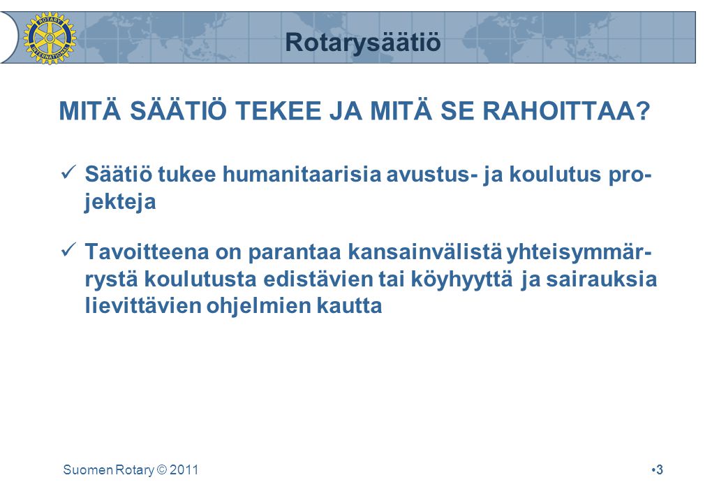 Rotarysäätiö Suomen Rotary © 2011•3•3 MITÄ SÄÄTIÖ TEKEE JA MITÄ SE RAHOITTAA.