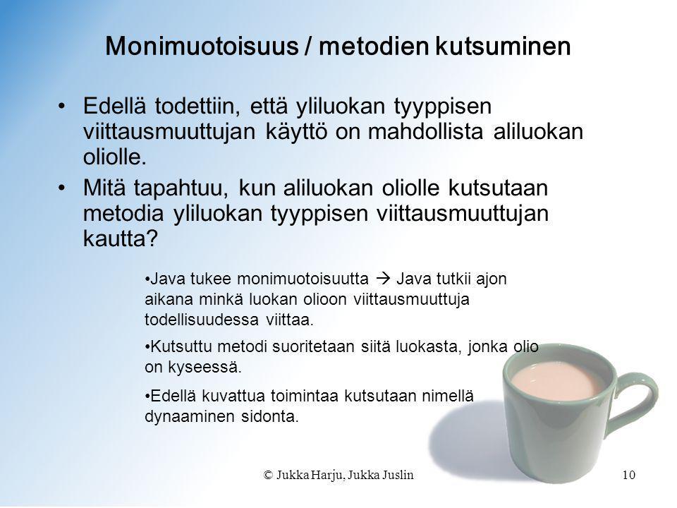 © Jukka Harju, Jukka Juslin10 Monimuotoisuus / metodien kutsuminen •Edellä todettiin, että yliluokan tyyppisen viittausmuuttujan käyttö on mahdollista aliluokan oliolle.