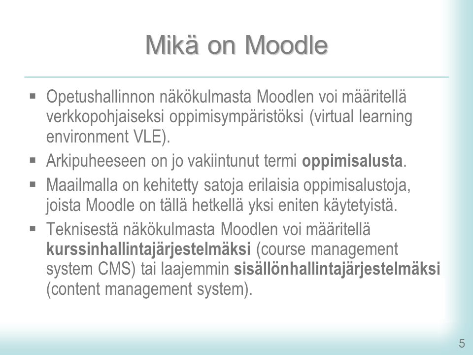 5 Mikä on Moodle  Opetushallinnon näkökulmasta Moodlen voi määritellä verkkopohjaiseksi oppimisympäristöksi (virtual learning environment VLE).