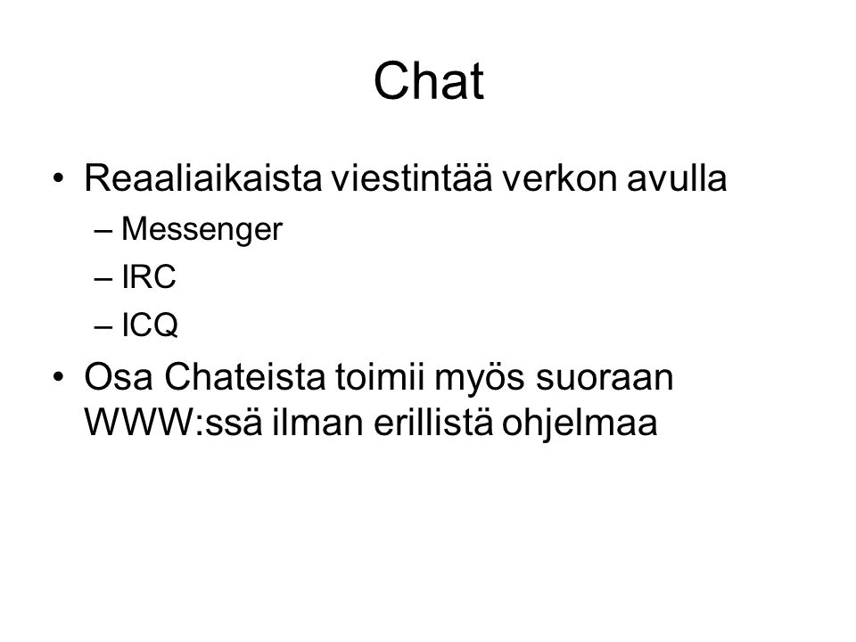 Chat •Reaaliaikaista viestintää verkon avulla –Messenger –IRC –ICQ •Osa Chateista toimii myös suoraan WWW:ssä ilman erillistä ohjelmaa