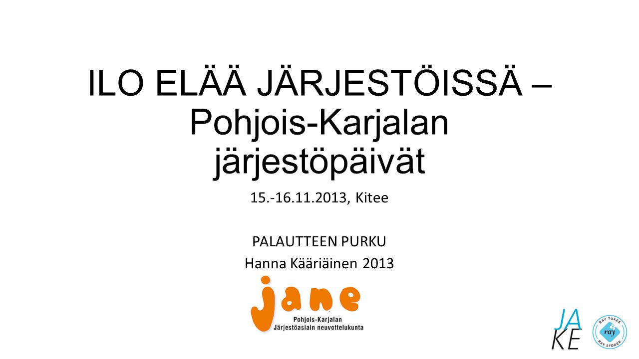 ILO ELÄÄ JÄRJESTÖISSÄ – Pohjois-Karjalan järjestöpäivät , Kitee PALAUTTEEN PURKU Hanna Kääriäinen 2013