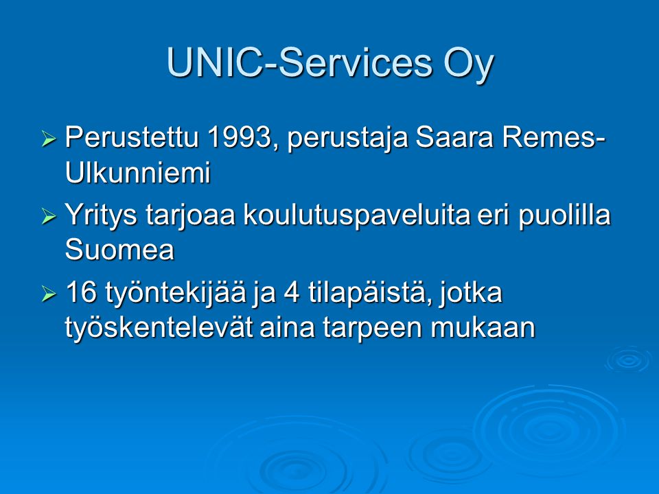 UNIC-Services Oy  Perustettu 1993, perustaja Saara Remes- Ulkunniemi  Yritys tarjoaa koulutuspaveluita eri puolilla Suomea  16 työntekijää ja 4 tilapäistä, jotka työskentelevät aina tarpeen mukaan