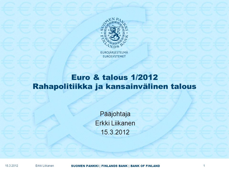 SUOMEN PANKKI | FINLANDS BANK | BANK OF FINLAND Euro & talous 1/2012 Rahapolitiikka ja kansainvälinen talous Pääjohtaja Erkki Liikanen Erkki Liikanen1