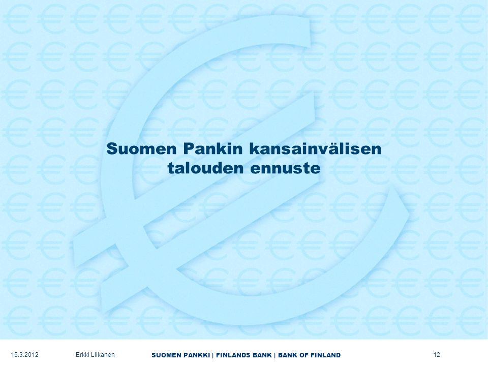 SUOMEN PANKKI | FINLANDS BANK | BANK OF FINLAND Suomen Pankin kansainvälisen talouden ennuste Erkki Liikanen12