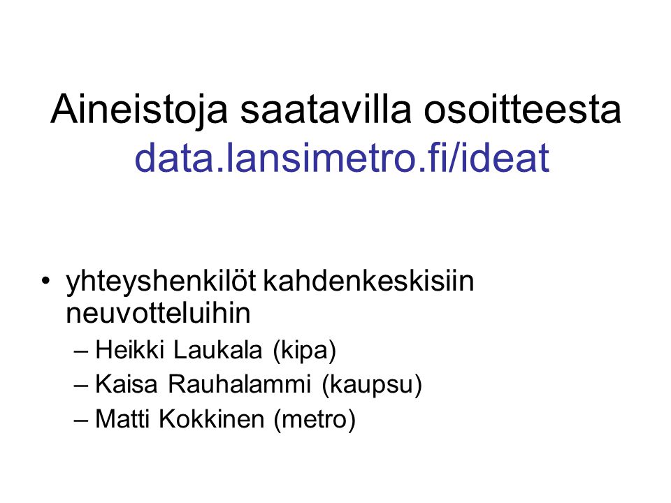 Aineistoja saatavilla osoitteesta data.lansimetro.fi/ideat •yhteyshenkilöt kahdenkeskisiin neuvotteluihin –Heikki Laukala (kipa) –Kaisa Rauhalammi (kaupsu) –Matti Kokkinen (metro)