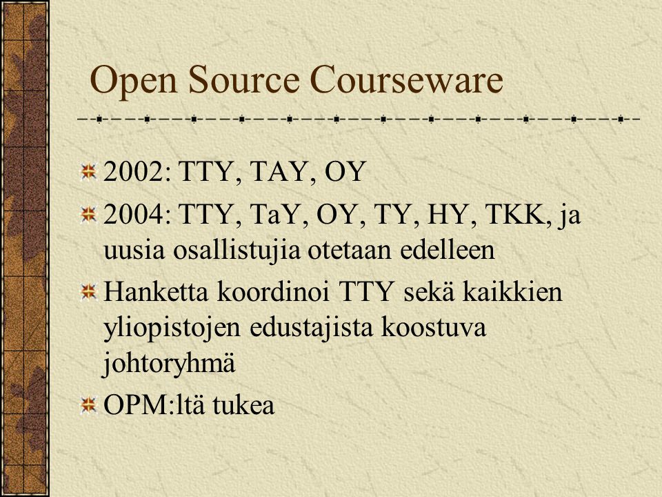 Open Source Courseware 2002: TTY, TAY, OY 2004: TTY, TaY, OY, TY, HY, TKK, ja uusia osallistujia otetaan edelleen Hanketta koordinoi TTY sekä kaikkien yliopistojen edustajista koostuva johtoryhmä OPM:ltä tukea