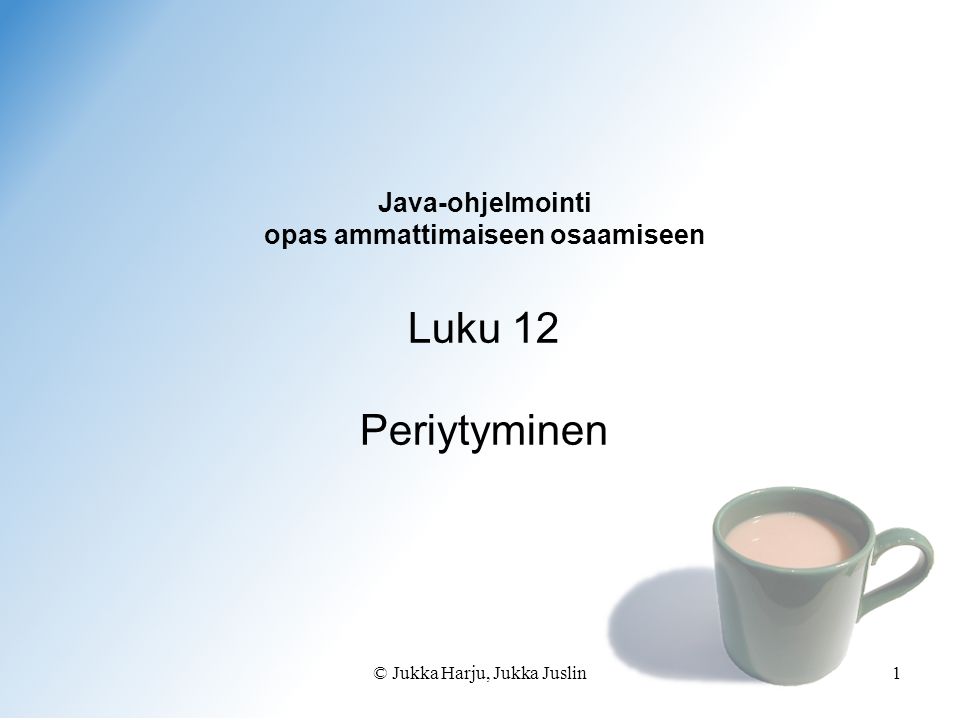 © Jukka Harju, Jukka Juslin1 Java-ohjelmointi opas ammattimaiseen osaamiseen Luku 12 Periytyminen