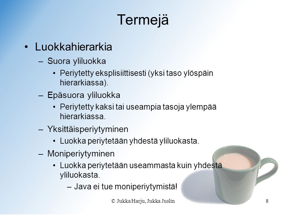 © Jukka Harju, Jukka Juslin8 Termejä •Luokkahierarkia –Suora yliluokka •Periytetty eksplisiittisesti (yksi taso ylöspäin hierarkiassa).