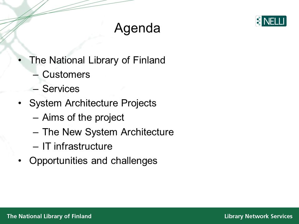 Agenda •The National Library of Finland –Customers –Services •System Architecture Projects –Aims of the project –The New System Architecture –IT infrastructure •Opportunities and challenges
