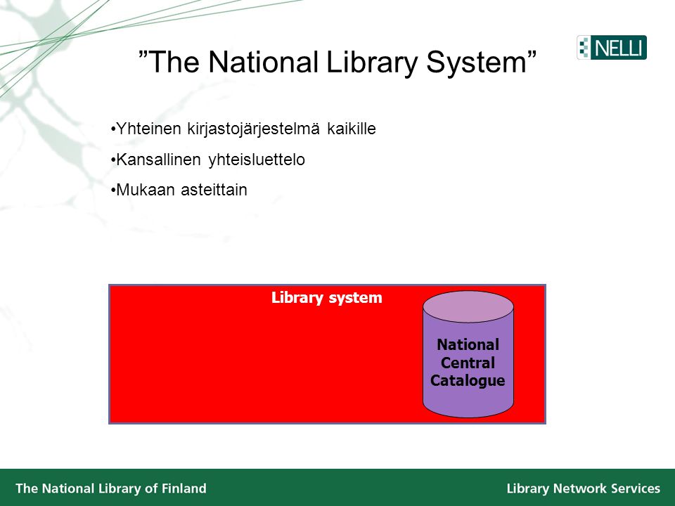 The National Library System Library system •Yhteinen kirjastojärjestelmä kaikille •Kansallinen yhteisluettelo •Mukaan asteittain National Central Catalogue