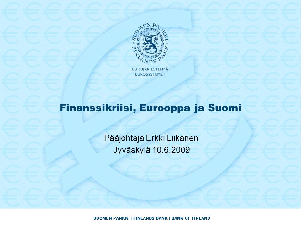 SUOMEN PANKKI | FINLANDS BANK | BANK OF FINLAND Finanssikriisi, Eurooppa ja Suomi Pääjohtaja Erkki Liikanen Jyväskylä
