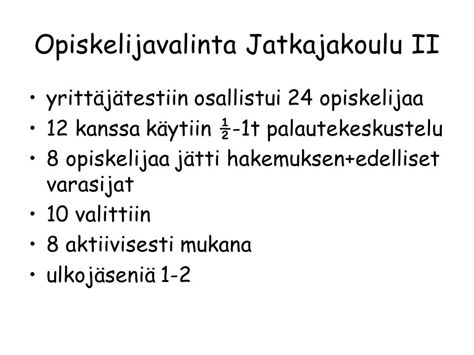 Opiskelijavalinta Jatkajakoulu II •yrittäjätestiin osallistui 24 opiskelijaa •12 kanssa käytiin ½-1t palautekeskustelu •8 opiskelijaa jätti hakemuksen+edelliset varasijat •10 valittiin •8 aktiivisesti mukana •ulkojäseniä 1-2