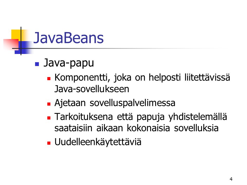 4 JavaBeans  Java-papu  Komponentti, joka on helposti liitettävissä Java-sovellukseen  Ajetaan sovelluspalvelimessa  Tarkoituksena että papuja yhdistelemällä saataisiin aikaan kokonaisia sovelluksia  Uudelleenkäytettäviä