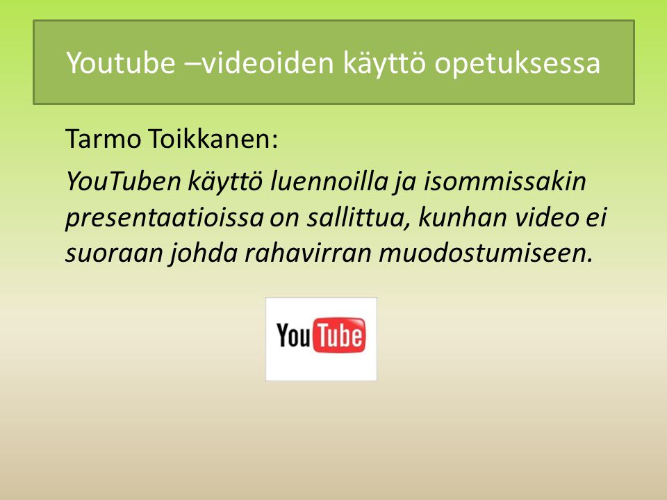 Youtube –videoiden käyttö opetuksessa Tarmo Toikkanen: YouTuben käyttö luennoilla ja isommissakin presentaatioissa on sallittua, kunhan video ei suoraan johda rahavirran muodostumiseen.