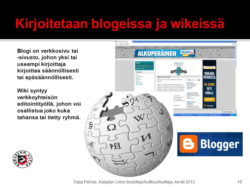 Saija Pelvas, Karjalan Liiton tiedottaja/kulttuurituottaja, kevät Blogi on verkkosivu tai -sivusto, johon yksi tai useampi kirjoittaja kirjoittaa säännöllisesti tai epäsäännöllisesti.