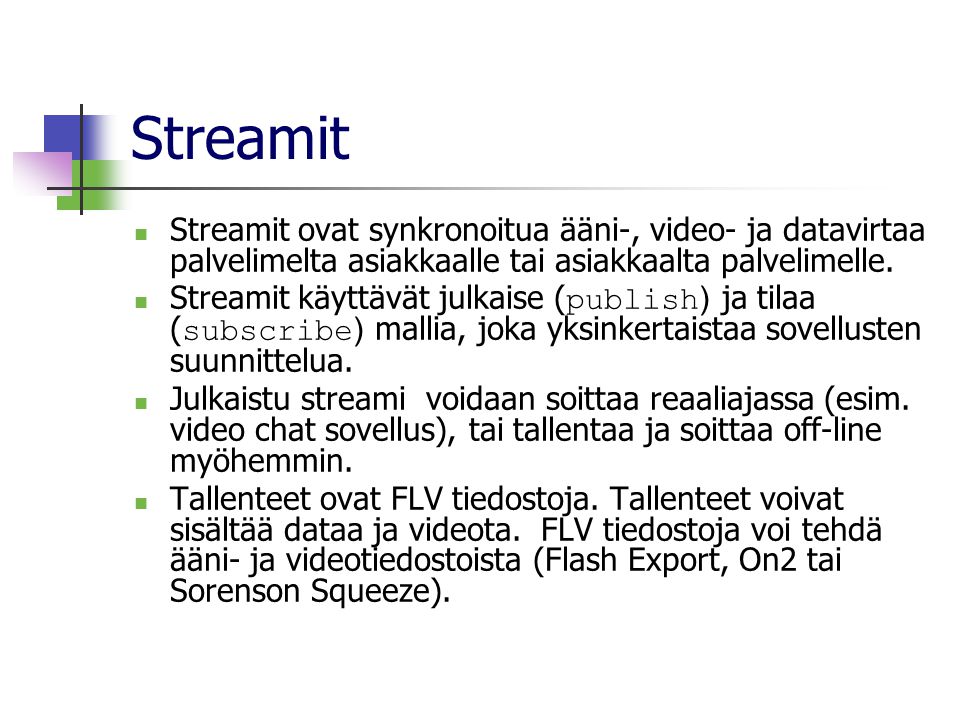 Streamit  Streamit ovat synkronoitua ääni-, video- ja datavirtaa palvelimelta asiakkaalle tai asiakkaalta palvelimelle.