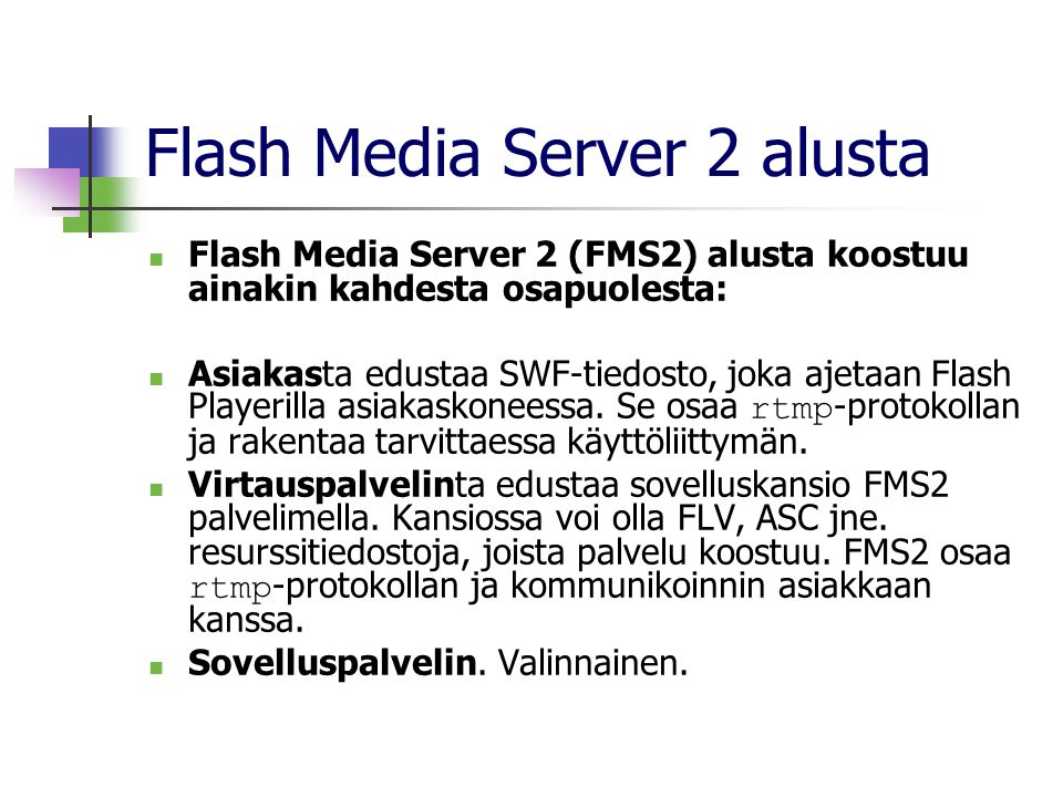 Flash Media Server 2 alusta  Flash Media Server 2 (FMS2) alusta koostuu ainakin kahdesta osapuolesta:  Asiakasta edustaa SWF-tiedosto, joka ajetaan Flash Playerilla asiakaskoneessa.