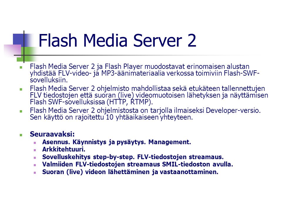 Flash Media Server 2  Flash Media Server 2 ja Flash Player muodostavat erinomaisen alustan yhdistää FLV-video- ja MP3-äänimateriaalia verkossa toimiviin Flash-SWF- sovelluksiin.