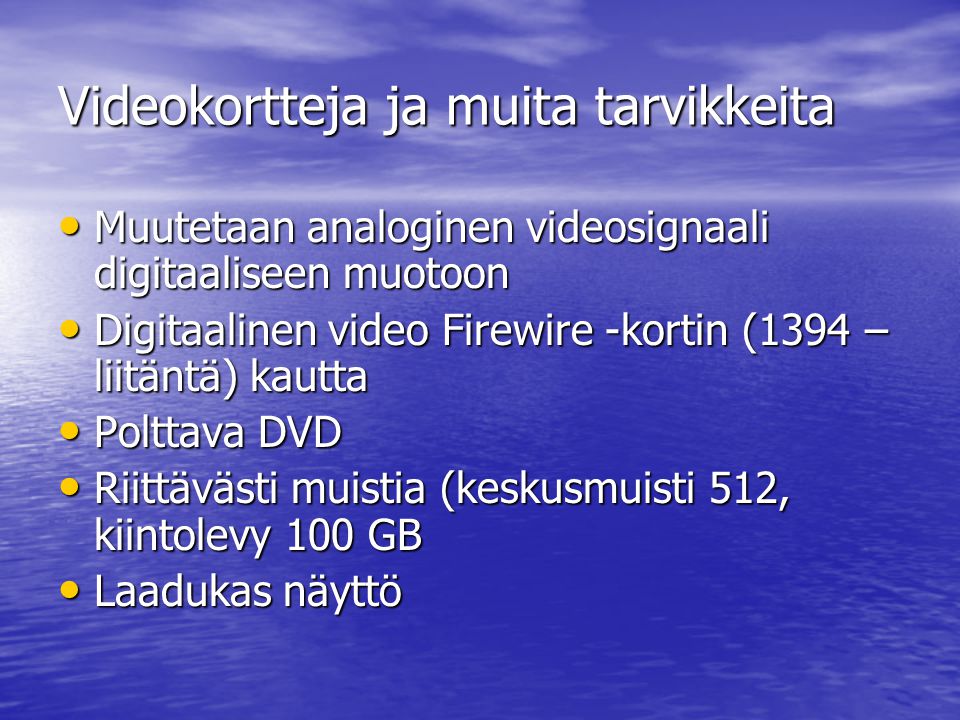 Videokortteja ja muita tarvikkeita • Muutetaan analoginen videosignaali digitaaliseen muotoon • Digitaalinen video Firewire -kortin (1394 – liitäntä) kautta • Polttava DVD • Riittävästi muistia (keskusmuisti 512, kiintolevy 100 GB • Laadukas näyttö