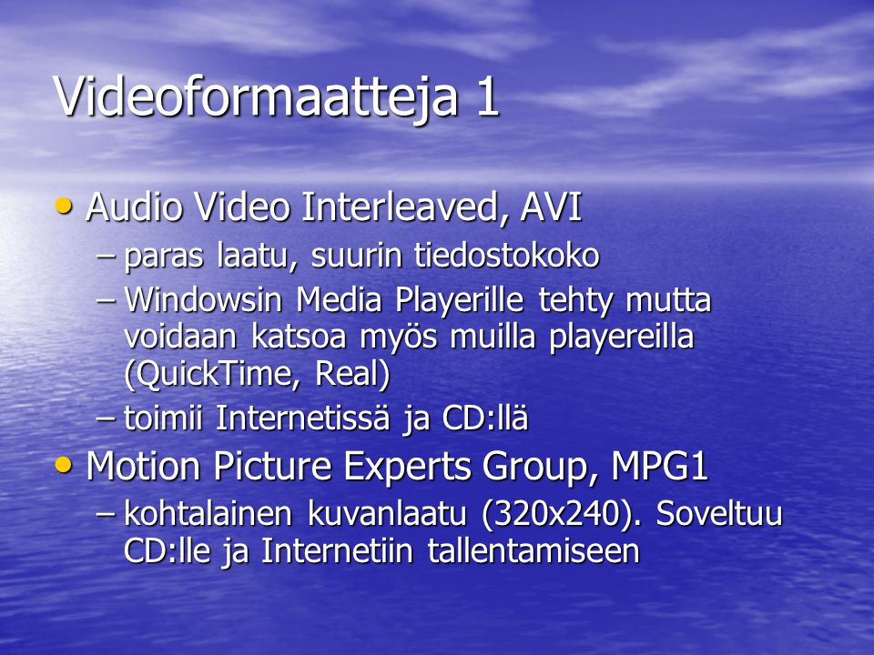 Videoformaatteja 1 • Audio Video Interleaved, AVI –paras laatu, suurin tiedostokoko –Windowsin Media Playerille tehty mutta voidaan katsoa myös muilla playereilla (QuickTime, Real) –toimii Internetissä ja CD:llä • Motion Picture Experts Group, MPG1 –kohtalainen kuvanlaatu (320x240).