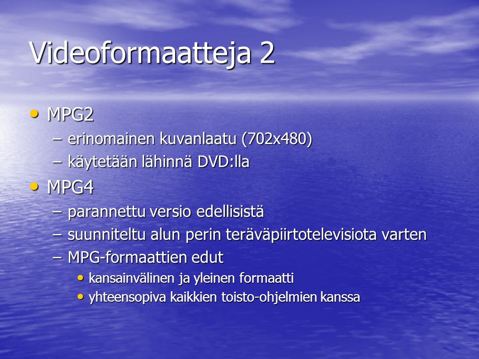 Videoformaatteja 2 • MPG2 –erinomainen kuvanlaatu (702x480) –käytetään lähinnä DVD:lla • MPG4 –parannettu versio edellisistä –suunniteltu alun perin teräväpiirtotelevisiota varten –MPG-formaattien edut • kansainvälinen ja yleinen formaatti • yhteensopiva kaikkien toisto-ohjelmien kanssa