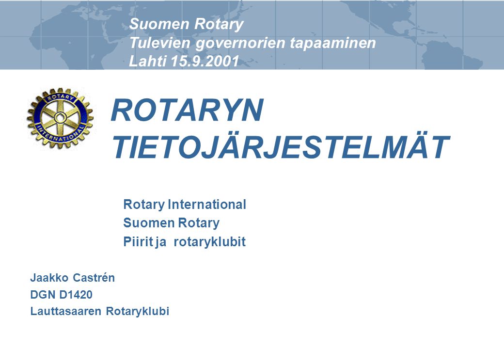Suomen Rotary Tulevien governorien tapaaminen Lahti ROTARYN TIETOJÄRJESTELMÄT Rotary International Suomen Rotary Piirit ja rotaryklubit Jaakko Castrén DGN D1420 Lauttasaaren Rotaryklubi