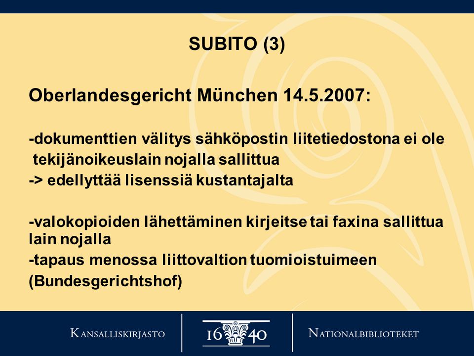 SUBITO (3) Oberlandesgericht München : -dokumenttien välitys sähköpostin liitetiedostona ei ole tekijänoikeuslain nojalla sallittua -> edellyttää lisenssiä kustantajalta -valokopioiden lähettäminen kirjeitse tai faxina sallittua lain nojalla -tapaus menossa liittovaltion tuomioistuimeen (Bundesgerichtshof)