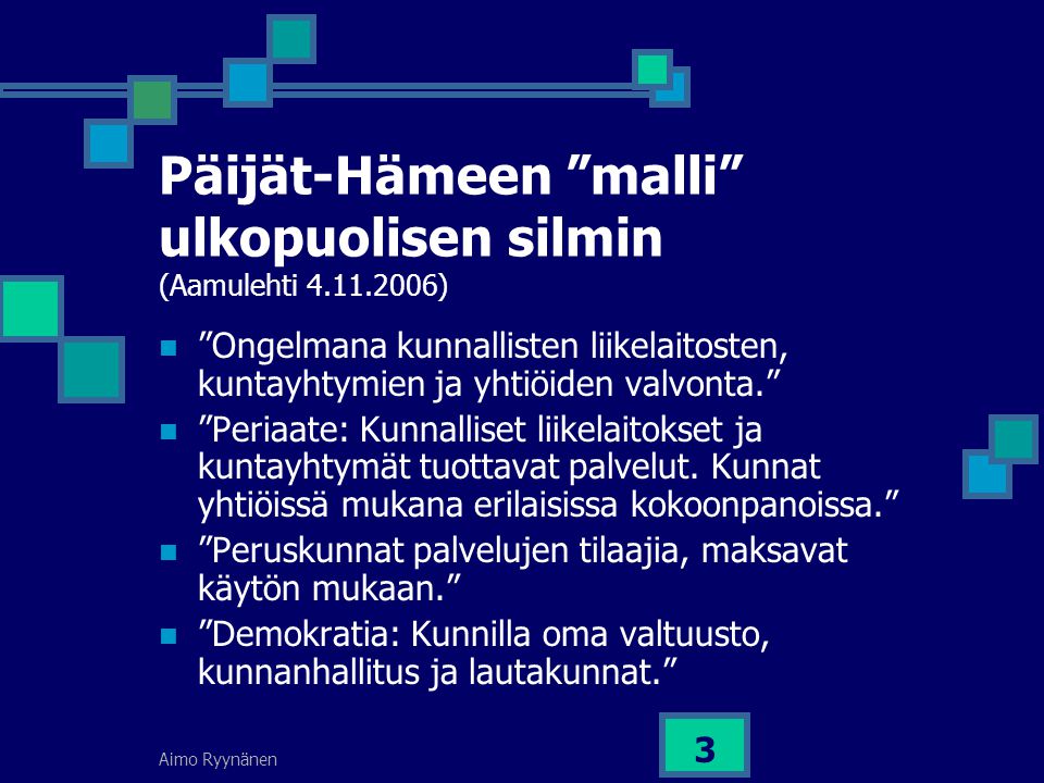 Aimo Ryynänen 3 Päijät-Hämeen malli ulkopuolisen silmin (Aamulehti )  Ongelmana kunnallisten liikelaitosten, kuntayhtymien ja yhtiöiden valvonta.  Periaate: Kunnalliset liikelaitokset ja kuntayhtymät tuottavat palvelut.