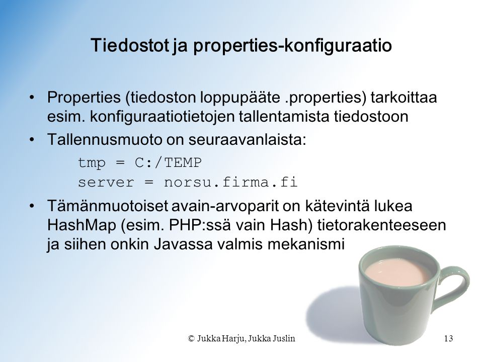 © Jukka Harju, Jukka Juslin13 Tiedostot ja properties-konfiguraatio •Properties (tiedoston loppupääte.properties) tarkoittaa esim.