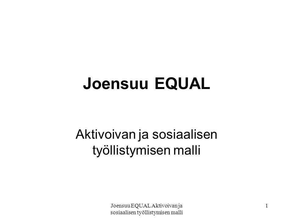 Joensuu EQUAL Aktivoivan ja sosiaalisen työllistymisen malli 1 Joensuu EQUAL Aktivoivan ja sosiaalisen työllistymisen malli