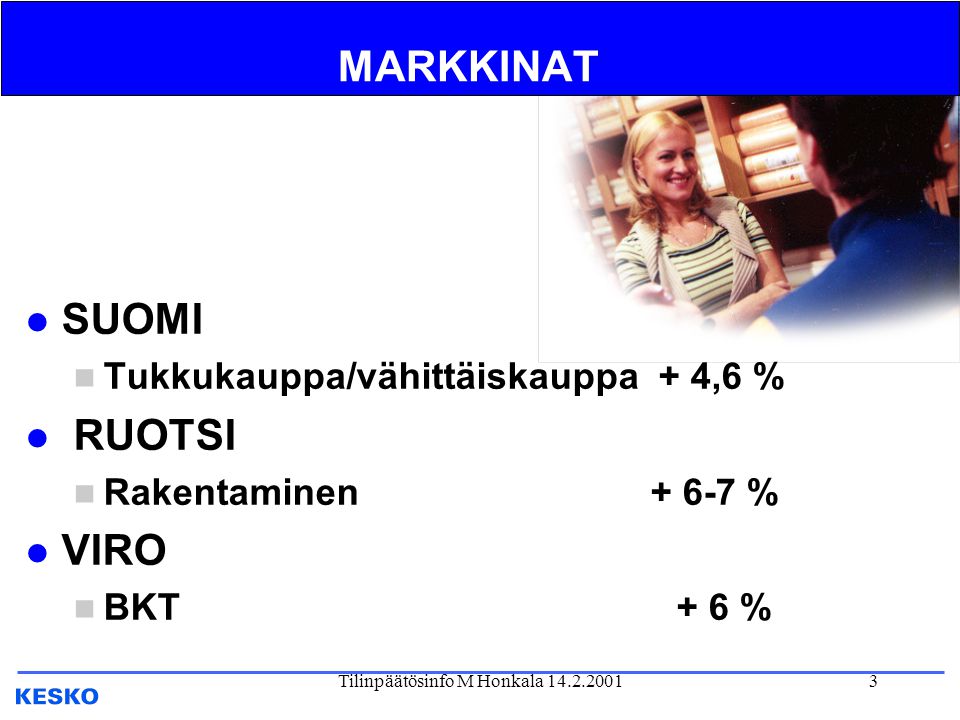 Tilinpäätösinfo M Honkala MARKKINAT l SUOMI n Tukkukauppa/vähittäiskauppa + 4,6 % l RUOTSI n Rakentaminen % l VIRO n BKT + 6 %