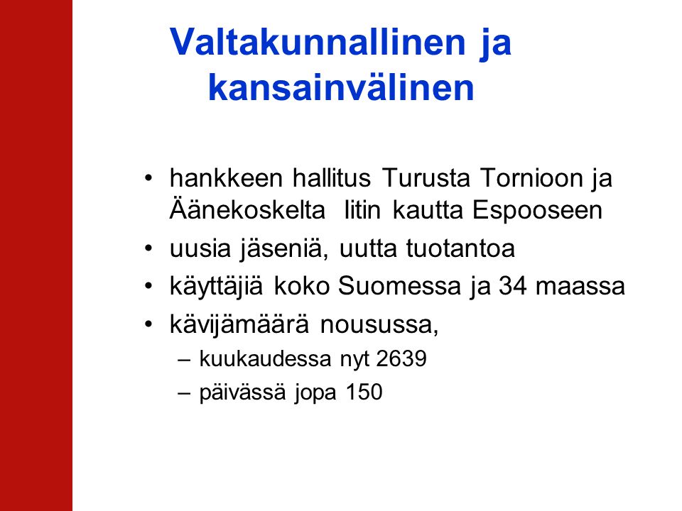 Valtakunnallinen ja kansainvälinen •hankkeen hallitus Turusta Tornioon ja Äänekoskelta Iitin kautta Espooseen •uusia jäseniä, uutta tuotantoa •käyttäjiä koko Suomessa ja 34 maassa •kävijämäärä nousussa, –kuukaudessa nyt 2639 –päivässä jopa 150