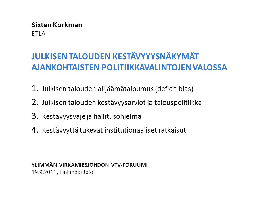 Sixten Korkman ETLA JULKISEN TALOUDEN KESTÄVYYYSNÄKYMÄT AJANKOHTAISTEN POLITIIKKAVALINTOJEN VALOSSA 1.