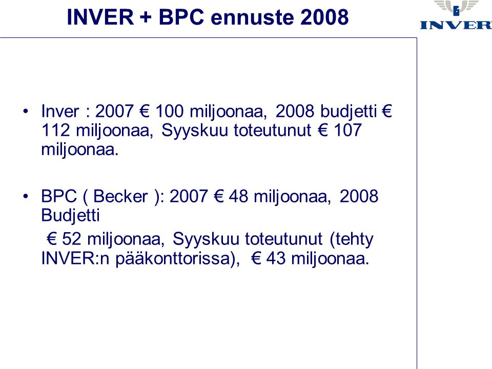 INVER + BPC ennuste 2008 •Inver : 2007 € 100 miljoonaa, 2008 budjetti € 112 miljoonaa, Syyskuu toteutunut € 107 miljoonaa.