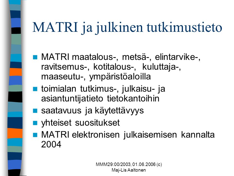 MMM29:00/2003, (c) Maj-Lis Aaltonen MATRI ja julkinen tutkimustieto  MATRI maatalous-, metsä-, elintarvike-, ravitsemus-, kotitalous-, kuluttaja-, maaseutu-, ympäristöaloilla  toimialan tutkimus-, julkaisu- ja asiantuntijatieto tietokantoihin  saatavuus ja käytettävyys  yhteiset suositukset  MATRI elektronisen julkaisemisen kannalta 2004
