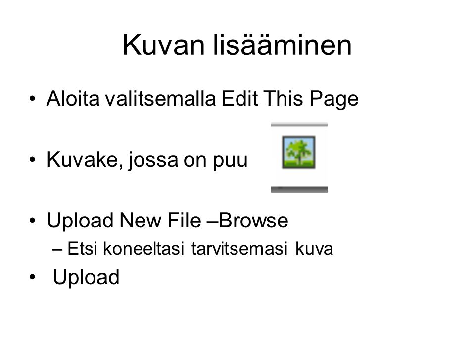 Kuvan lisääminen •Aloita valitsemalla Edit This Page •Kuvake, jossa on puu •Upload New File –Browse –Etsi koneeltasi tarvitsemasi kuva • Upload