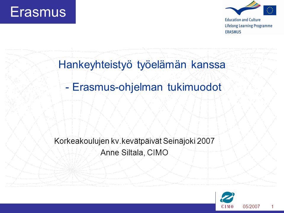 05/20071 Erasmus Korkeakoulujen kv.kevätpäivät Seinäjoki 2007 Anne Siltala, CIMO Hankeyhteistyö työelämän kanssa - Erasmus-ohjelman tukimuodot