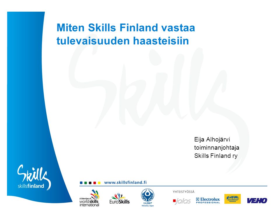 Miten Skills Finland vastaa tulevaisuuden haasteisiin Eija Alhojärvi toiminnanjohtaja Skills Finland ry