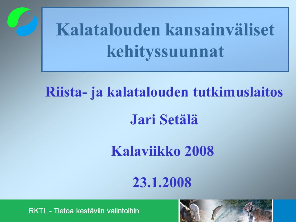 Kalatalouden kansainväliset kehityssuunnat Riista- ja kalatalouden tutkimuslaitos Jari Setälä Kalaviikko RKTL - Tietoa kestäviin valintoihin