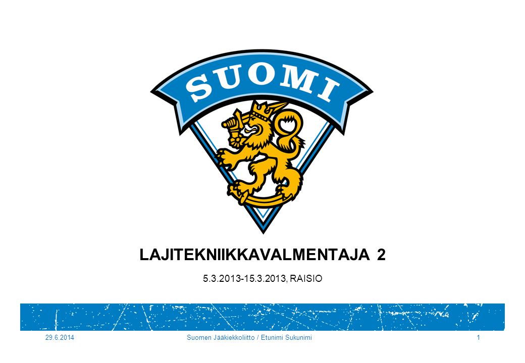 Suomen Jääkiekkoliitto / Etunimi Sukunimi1 LAJITEKNIIKKAVALMENTAJA , RAISIO