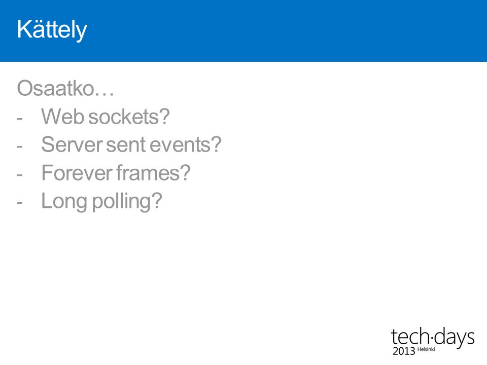 Kättely Osaatko… - Web sockets - Server sent events - Forever frames - Long polling